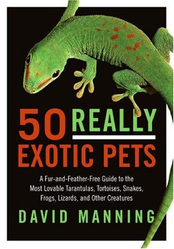 50 Really Exotic Pets: A Fur-and-Feather-Free Guide to the Most Lovable Tarantulas, Tortoises, Snakes, Frogs, Lizards, and Other Creatures