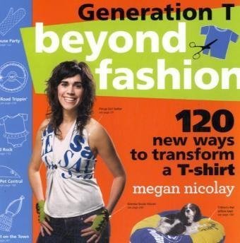 Generation T: Beyond Fashion: 120 New Ways to Transform a T-shirt Generation T: Beyond Fashion: 120 New Ways to Transform a T-shirt