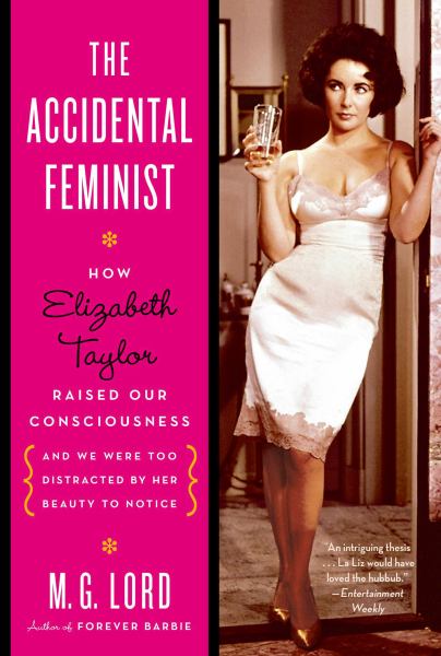 The Accidental Feminist: How Elizabeth Taylor Raised Our Consciousness and We Were Too Distracted by Her Beauty to Notice