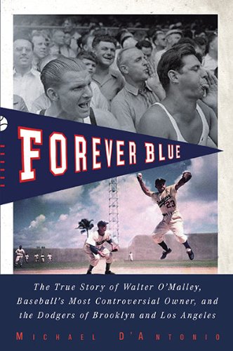 Forever Blue: The True Story of Walter O'Malley, Baseball's Most Controversial Owner, and the Dodgers of Brooklyn and Los Angeles