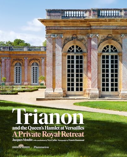 Trianon And The Queen S Hamlet At Versailles A Private Royal Retreat