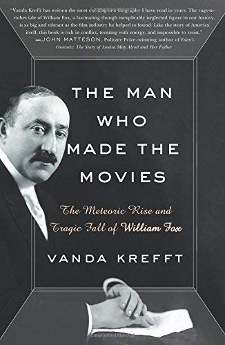 The Man Who Made the Movies: The Meteoric Rise and Tragic Fall of William Fox