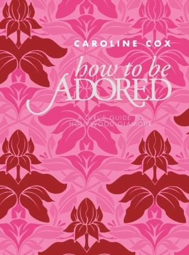 How to Be Adored: A Girl's Guide to Hollywood Glamour