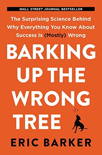 Barking Up the Wrong Tree: The Surprising Science Behind Why Everything You Know About Success Is (Mostly) Wrong