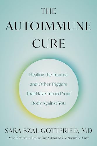 The Autoimmune Cure: Healing the Trauma and Other Triggers That Have Turned Your Body Against You