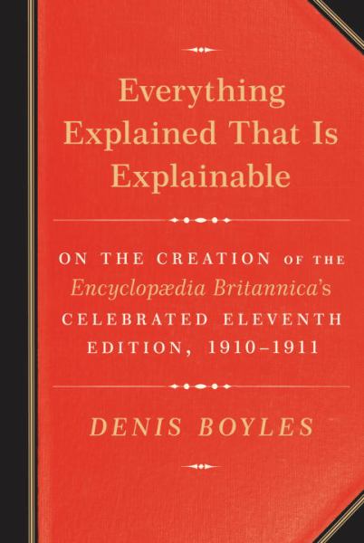 Everything Explained That Is Explainable:  On the Creation of the Encyclopaedia Britannica's Celebrated Eleventh Edition, 1910-1911
