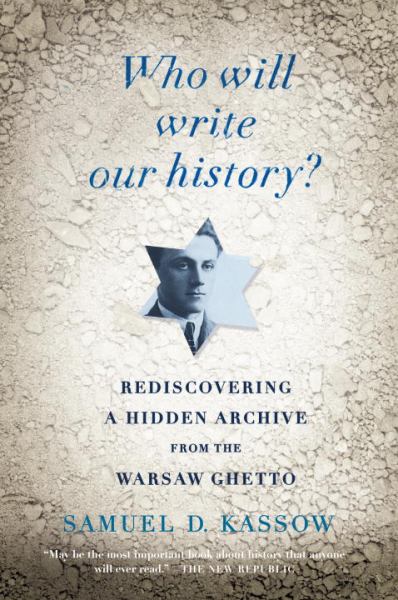 Who Will Write Our History?  Rediscovering a Hidden Archive from the Warsaw Ghetto