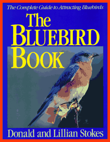 The Bluebird Book: The Complete Guide To Attracting Bluebirds ...