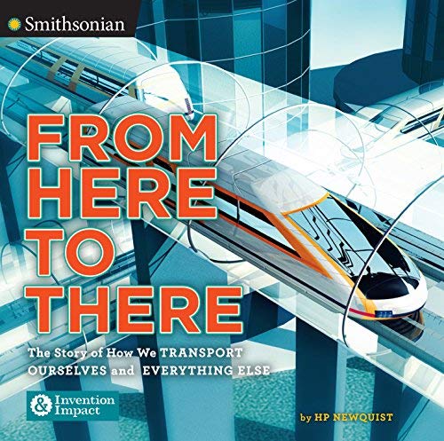 From Here to There: The Story of How We Transport Ourselves and Everything Else (Smithsonian: Invention & Impact)