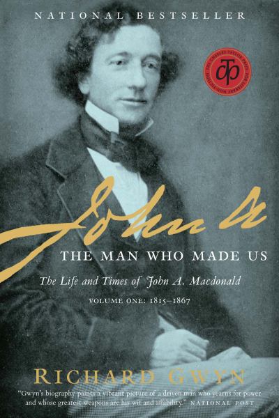John A: The Man Who Made Us, The Life and Times of John A. Macdonald (Volume One: 1815-1867)