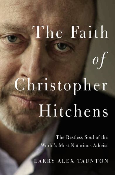 The Faith of Christopher Hitchens: The Restless Soul of the World's Most Notorious Atheist