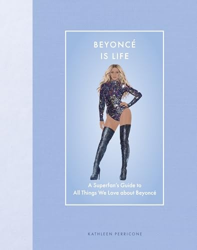 Beyoncé Is Life: A Superfan’s Guide to All Things We Love About Beyoncé ...