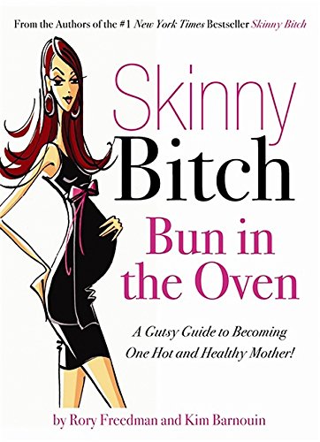 Skinny Bitch Bun in the Oven: A Gutsy Guide to Becoming One Hot and Healthy Mother!