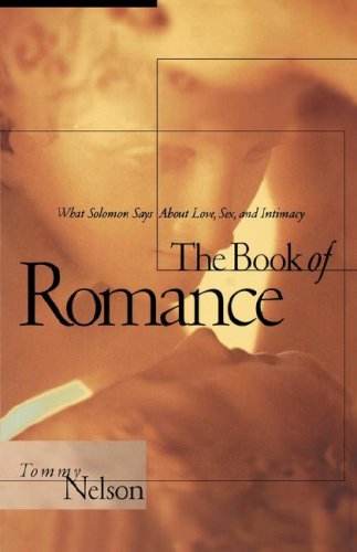 The Book of Romance: What Solomon Says About Love, Sex, and Intimacy