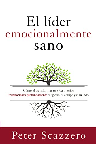 El Lider Emocionalmente Sano: Como El Transformar Tu Vida Interior Transformara Profundamente Tu Iglesia, Tu Equipo Y El Mundo