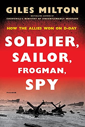 Soldier, Sailor, Frogman, Spy: How The Allies Won On D-day By Giles 