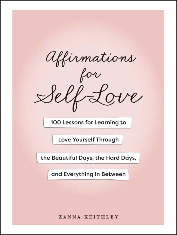 Affirmations for Self-Love: 100 Lessons for Learning to Love Yourself Through the Beautiful Days, the Hard Days, and Everything in Between