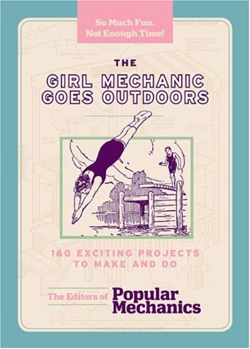 The Girl Mechanic Goes Outdoors: 160 Exciting Projects to Make and Do (Popular Mechanics)