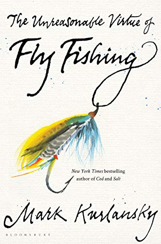The Unreasonable Virtue of Fly Fishing - Kurlansky, Mark