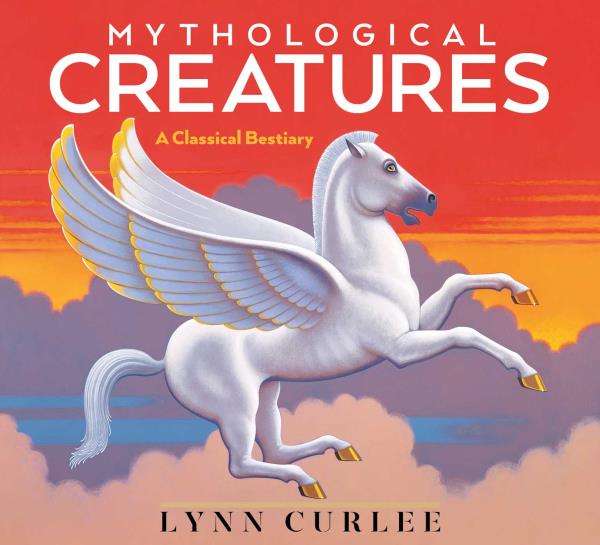 Mythological Creatures: A Classical Bestiary (Lynn Curlee Wonders of the World)