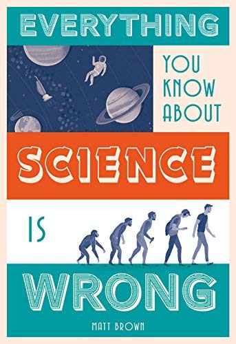 Everything You Know About Science Is Wrong (Everything You Know Is ...