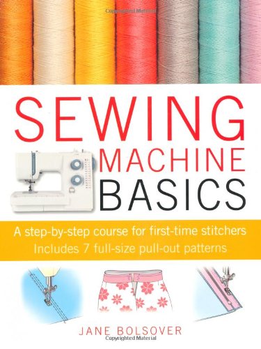 Sewing Machine Basics: A Step-By-Step Course for First-Time Stitchers